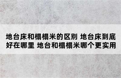 地台床和榻榻米的区别 地台床到底好在哪里 地台和榻榻米哪个更实用